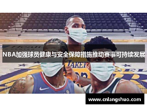 NBA加强球员健康与安全保障措施推动赛事可持续发展
