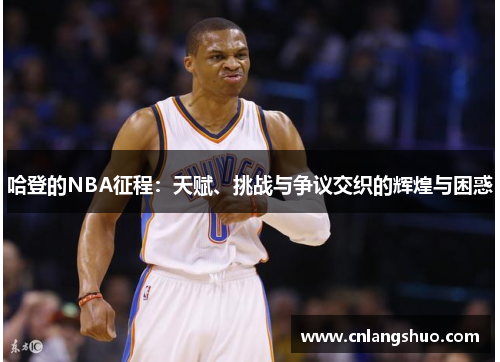 哈登的NBA征程：天赋、挑战与争议交织的辉煌与困惑