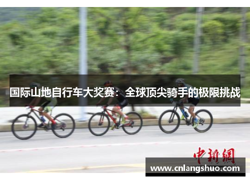 国际山地自行车大奖赛：全球顶尖骑手的极限挑战