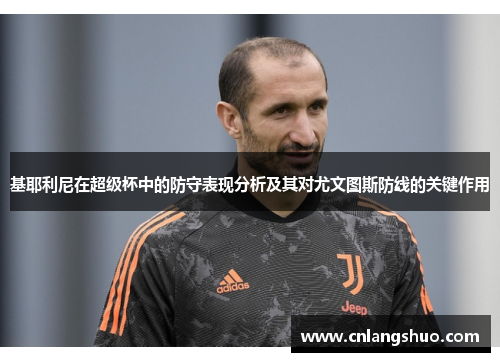 基耶利尼在超级杯中的防守表现分析及其对尤文图斯防线的关键作用