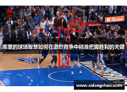 库里的球场智慧如何在激烈竞争中精准把握胜利的关键