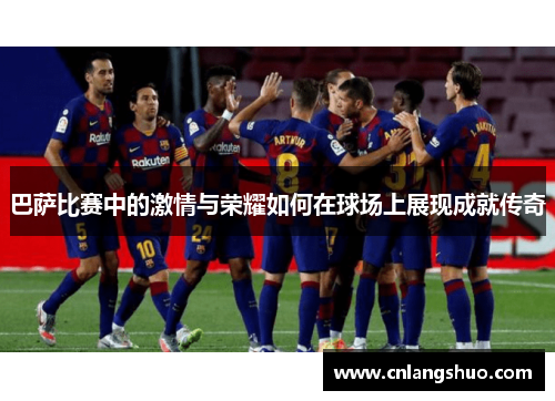 巴萨比赛中的激情与荣耀如何在球场上展现成就传奇