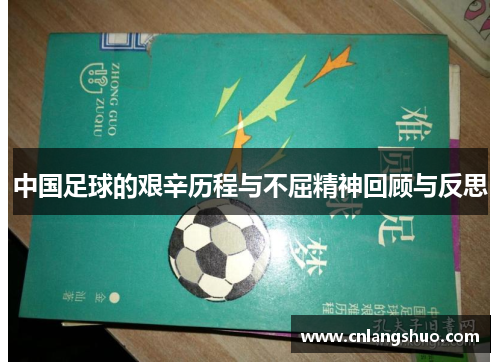 中国足球的艰辛历程与不屈精神回顾与反思
