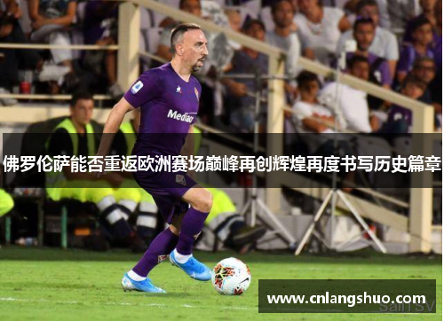佛罗伦萨能否重返欧洲赛场巅峰再创辉煌再度书写历史篇章