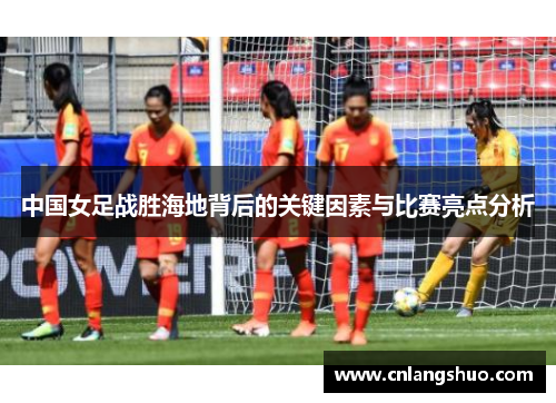 中国女足战胜海地背后的关键因素与比赛亮点分析