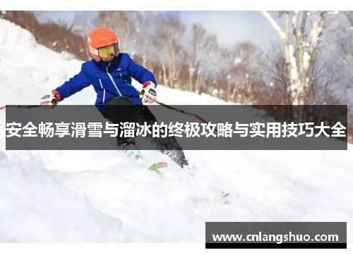安全畅享滑雪与溜冰的终极攻略与实用技巧大全
