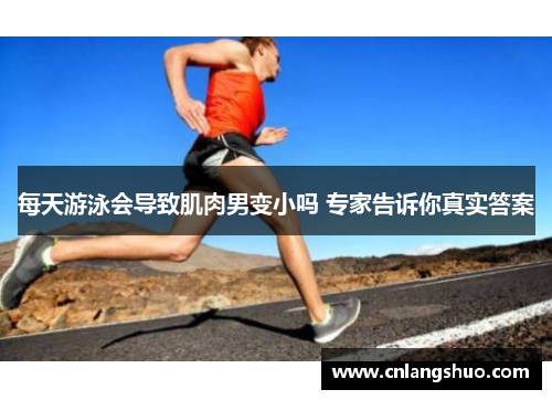 每天游泳会导致肌肉男变小吗 专家告诉你真实答案