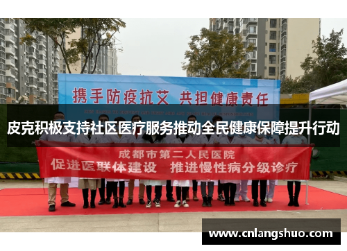 皮克积极支持社区医疗服务推动全民健康保障提升行动