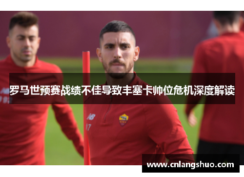 罗马世预赛战绩不佳导致丰塞卡帅位危机深度解读