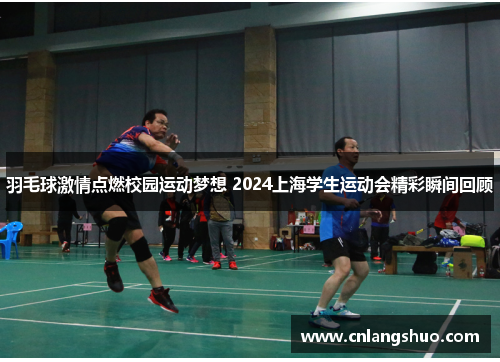 羽毛球激情点燃校园运动梦想 2024上海学生运动会精彩瞬间回顾