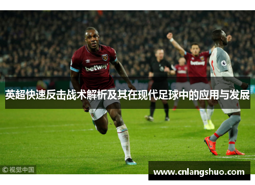 英超快速反击战术解析及其在现代足球中的应用与发展