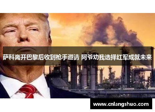 萨科离开巴黎后收到枪手邀请 阿爷劝我选择红军成就未来