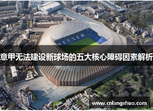 意甲无法建设新球场的五大核心障碍因素解析